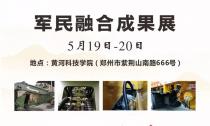 “軍民融合成果展”5月19~20日在鄭州黃河科技學院B2展位等您來！