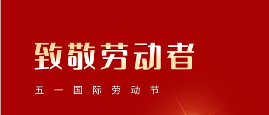 “五一”勞動節(jié)！致敬每一位平凡而偉大的您!